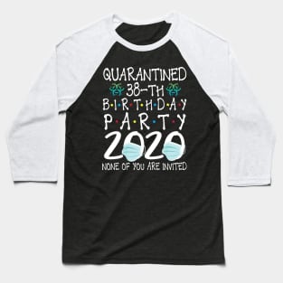 Quarantined 38th Birthday Party 2020 With Face Mask None Of You Are Invited Happy 38 Years Old Baseball T-Shirt